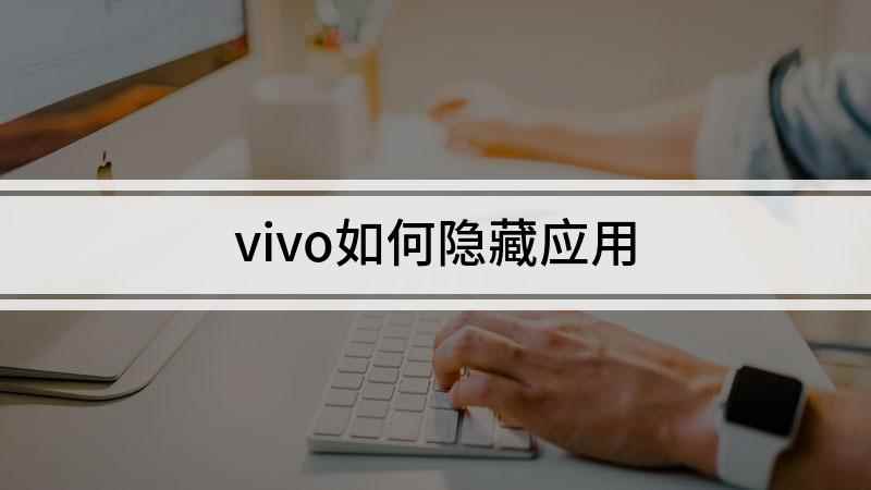 vivo如何隐藏应用(vivo手机怎么隐藏软件)