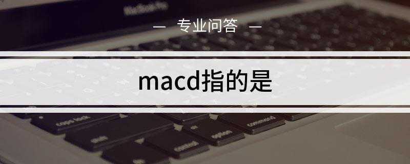 macd指的是什么(MACD的意义和双移动平均线基本相同)